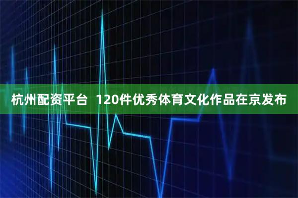杭州配资平台  120件优秀体育文化作品在京发布