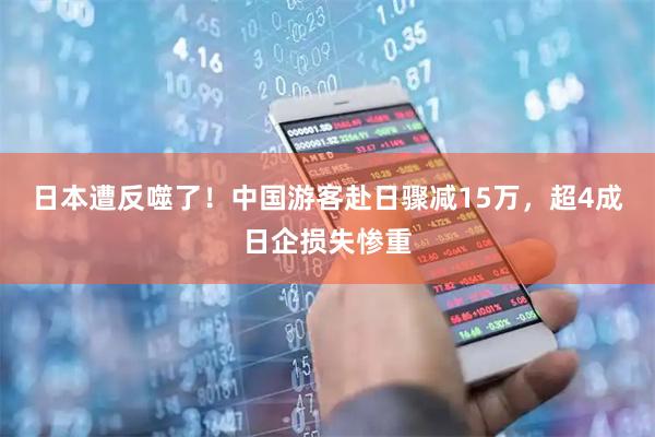 日本遭反噬了！中国游客赴日骤减15万，超4成日企损失惨重