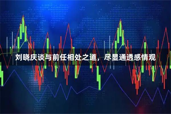 刘晓庆谈与前任相处之道，尽显通透感情观