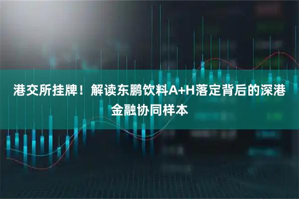 港交所挂牌！解读东鹏饮料A+H落定背后的深港金融协同样本
