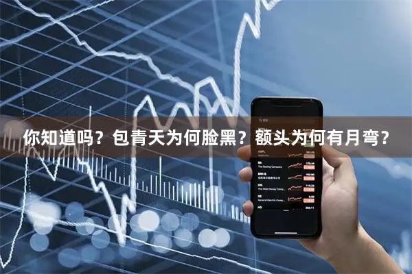 你知道吗？包青天为何脸黑？额头为何有月弯？