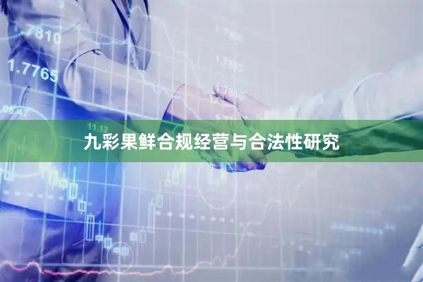 九彩果鲜合规经营与合法性研究