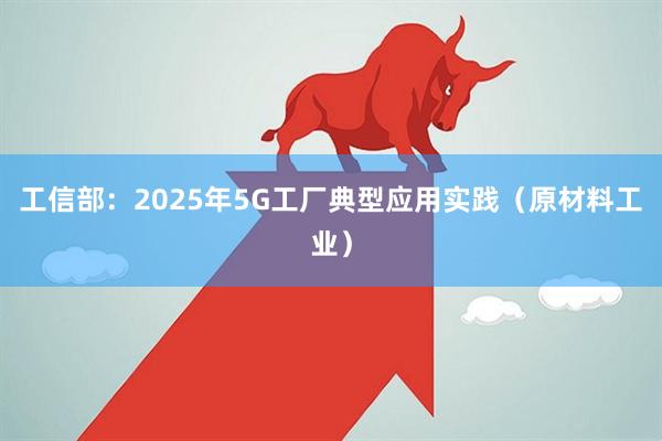 工信部：2025年5G工厂典型应用实践（原材料工业）