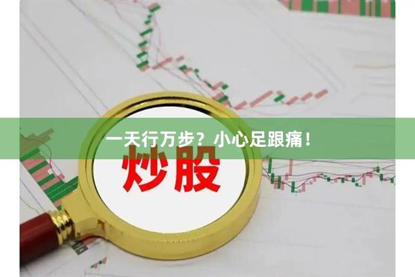 一天行万步？小心足跟痛！