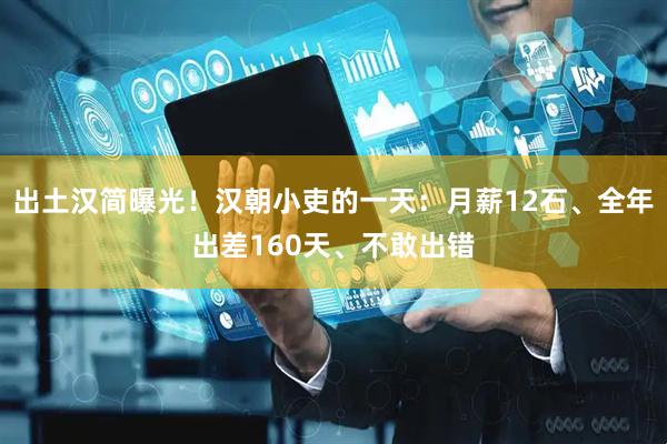 出土汉简曝光！汉朝小吏的一天：月薪12石、全年出差160天、不敢出错