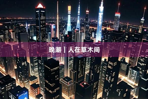 晚潮｜人在草木间