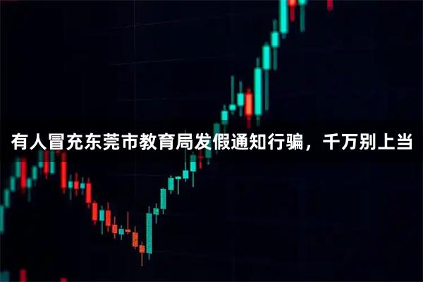 有人冒充东莞市教育局发假通知行骗，千万别上当